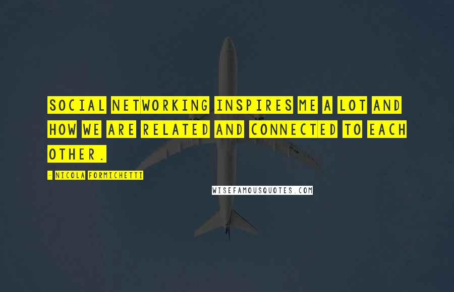 Nicola Formichetti Quotes: Social networking inspires me a lot and how we are related and connected to each other.