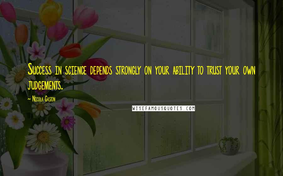 Nicola Gaston Quotes: Success in science depends strongly on your ability to trust your own judgements.