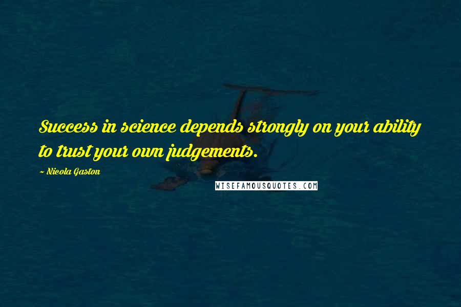 Nicola Gaston Quotes: Success in science depends strongly on your ability to trust your own judgements.