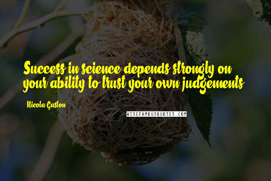 Nicola Gaston Quotes: Success in science depends strongly on your ability to trust your own judgements.
