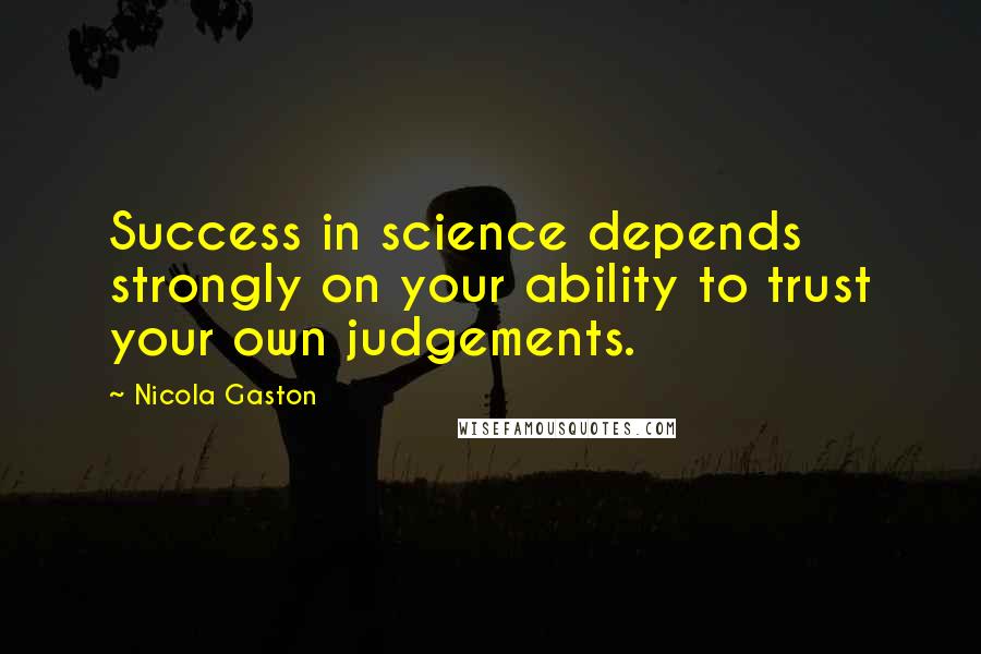 Nicola Gaston Quotes: Success in science depends strongly on your ability to trust your own judgements.
