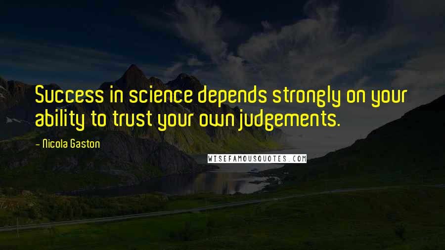 Nicola Gaston Quotes: Success in science depends strongly on your ability to trust your own judgements.