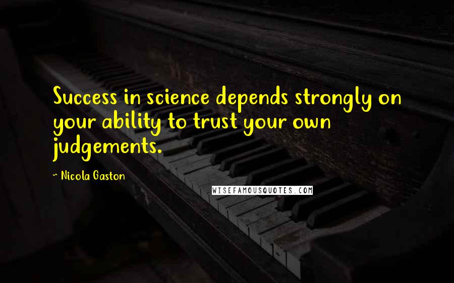 Nicola Gaston Quotes: Success in science depends strongly on your ability to trust your own judgements.