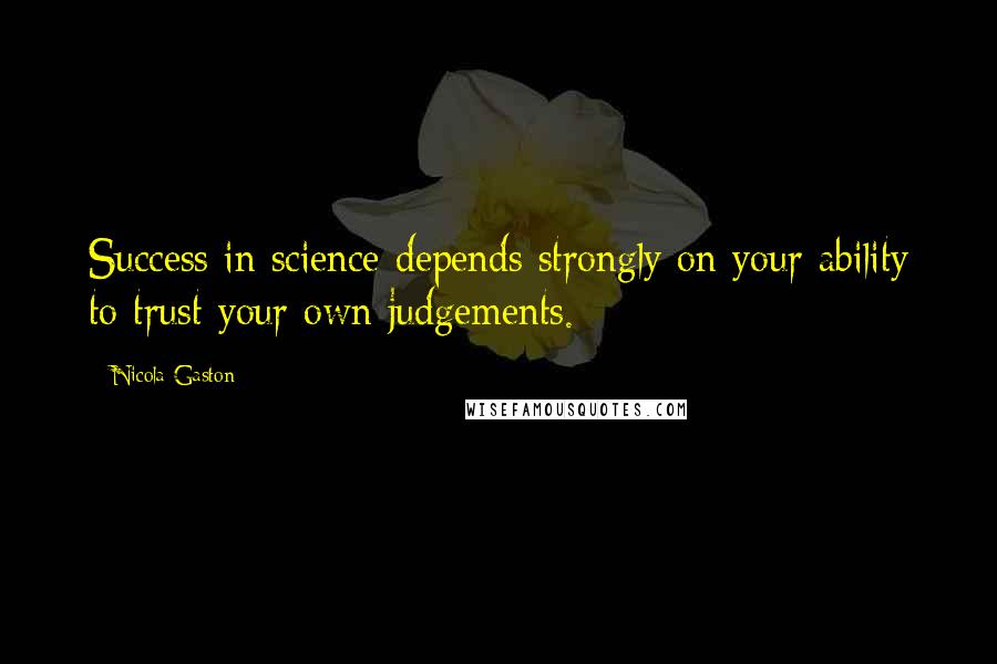 Nicola Gaston Quotes: Success in science depends strongly on your ability to trust your own judgements.