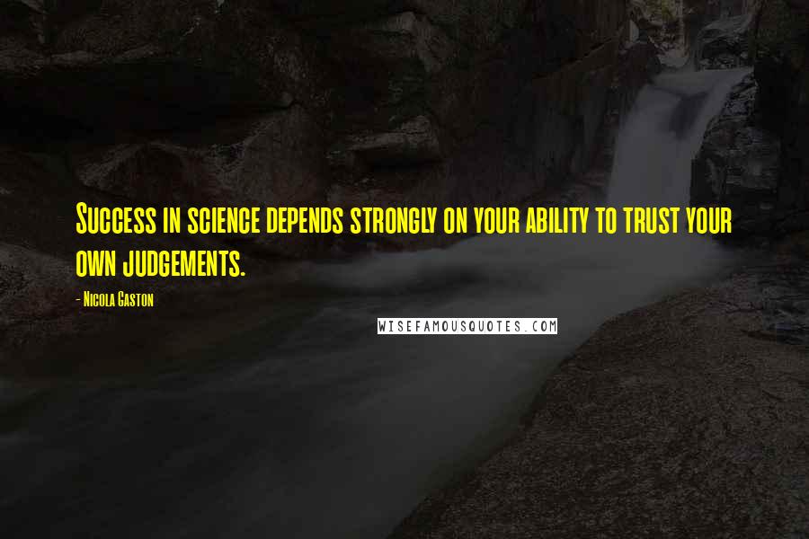 Nicola Gaston Quotes: Success in science depends strongly on your ability to trust your own judgements.