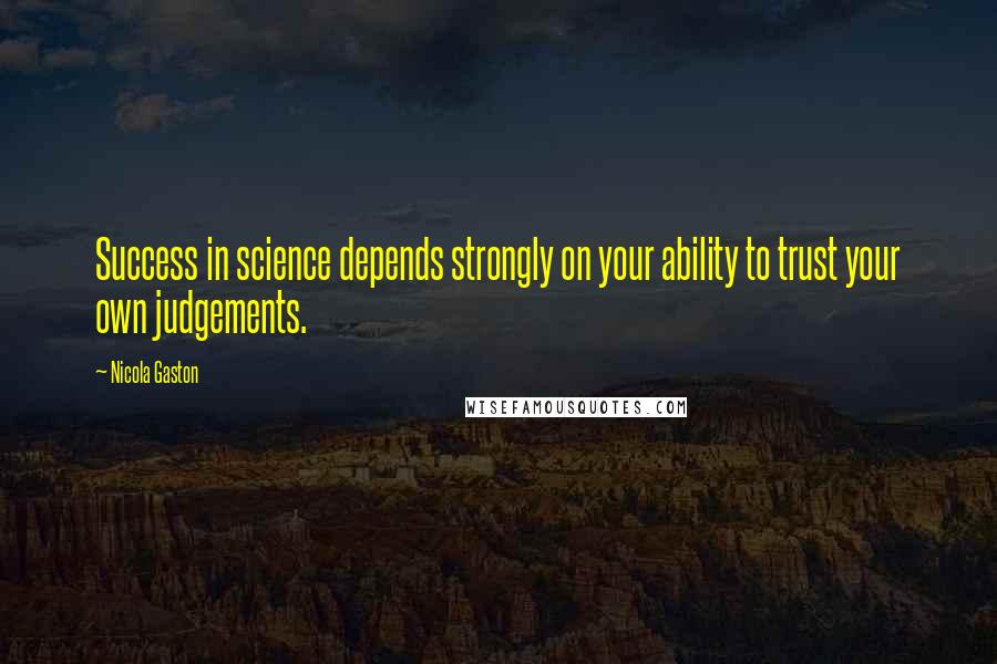 Nicola Gaston Quotes: Success in science depends strongly on your ability to trust your own judgements.