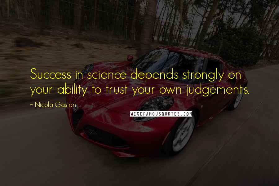 Nicola Gaston Quotes: Success in science depends strongly on your ability to trust your own judgements.