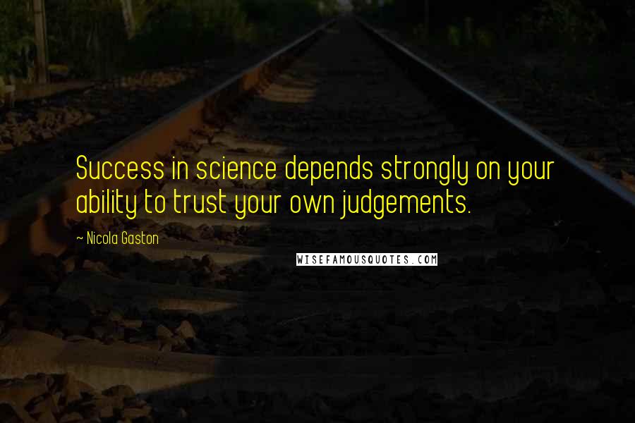 Nicola Gaston Quotes: Success in science depends strongly on your ability to trust your own judgements.
