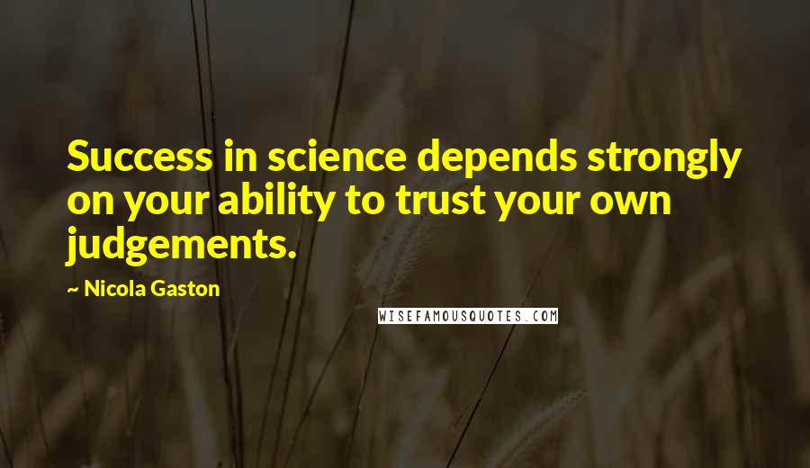 Nicola Gaston Quotes: Success in science depends strongly on your ability to trust your own judgements.