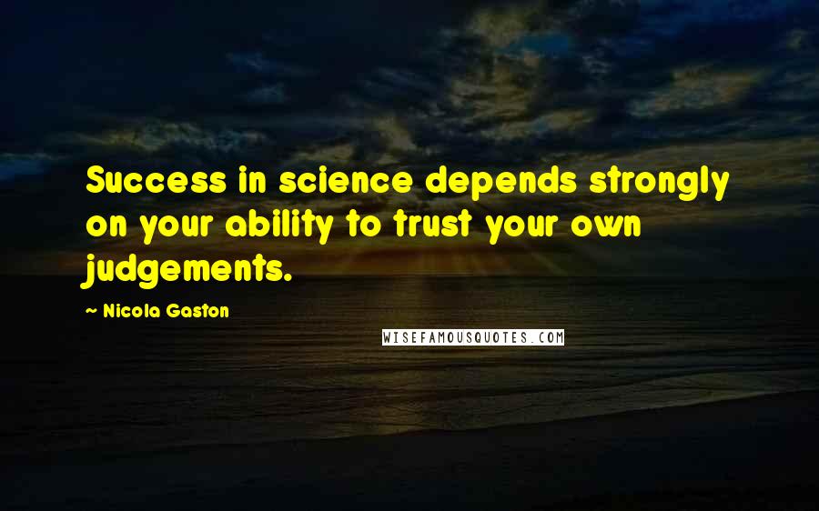 Nicola Gaston Quotes: Success in science depends strongly on your ability to trust your own judgements.