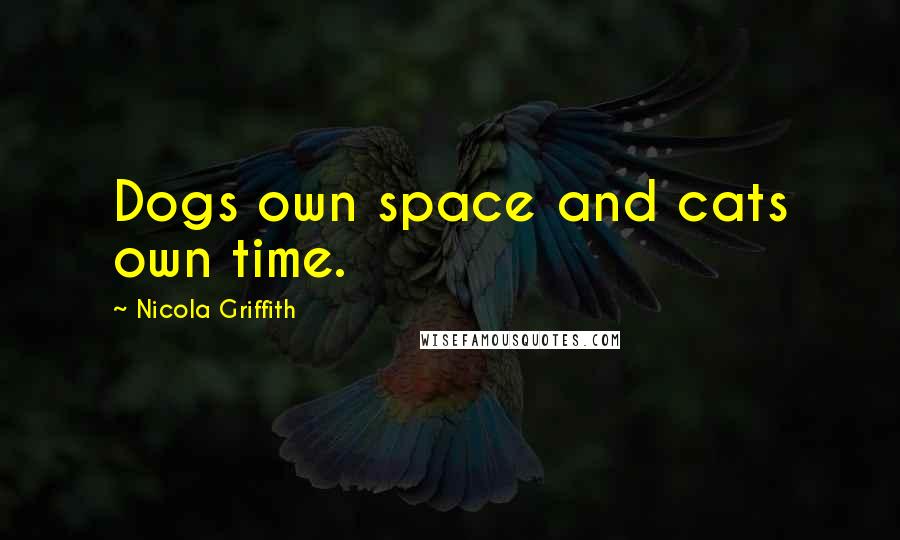 Nicola Griffith Quotes: Dogs own space and cats own time.