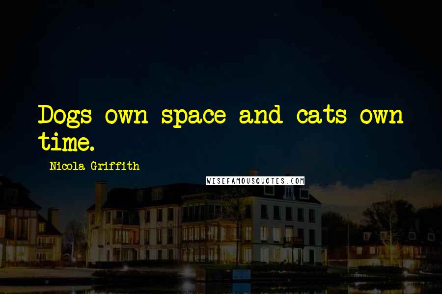 Nicola Griffith Quotes: Dogs own space and cats own time.