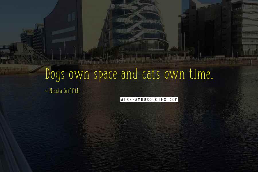 Nicola Griffith Quotes: Dogs own space and cats own time.