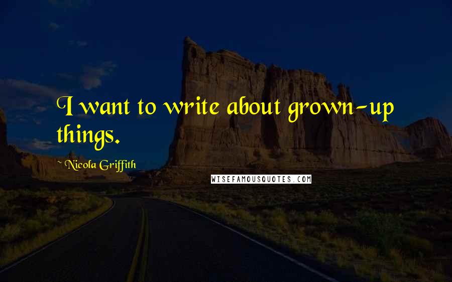 Nicola Griffith Quotes: I want to write about grown-up things.