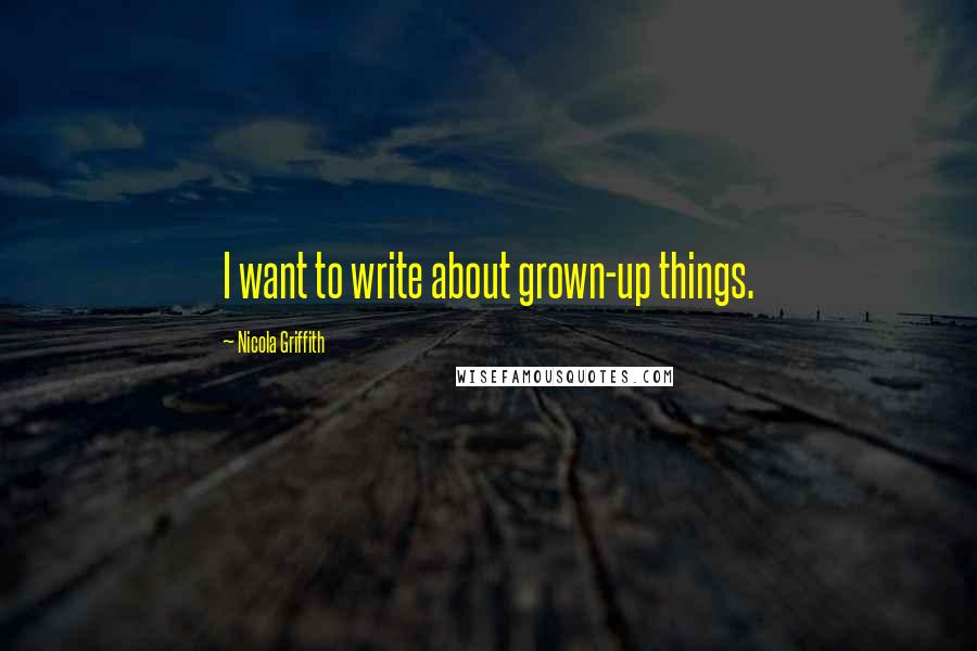 Nicola Griffith Quotes: I want to write about grown-up things.