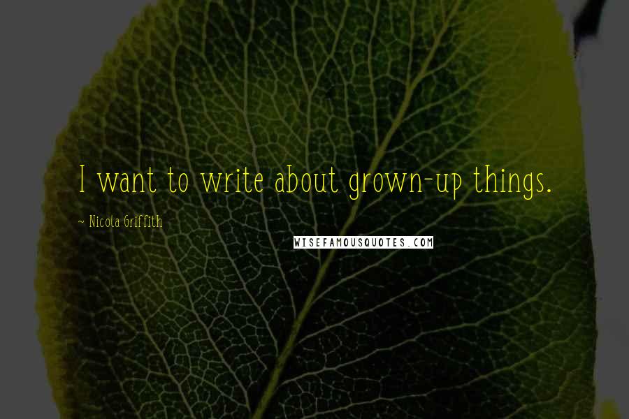 Nicola Griffith Quotes: I want to write about grown-up things.