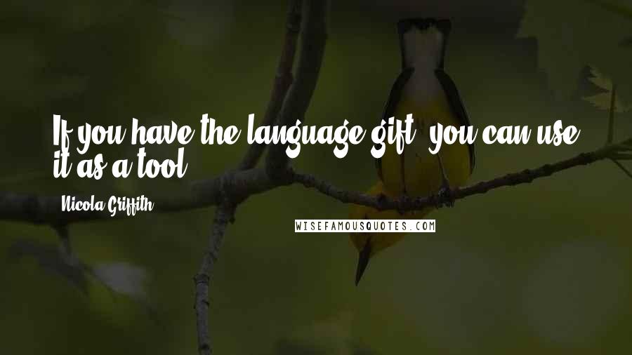 Nicola Griffith Quotes: If you have the language gift, you can use it as a tool.