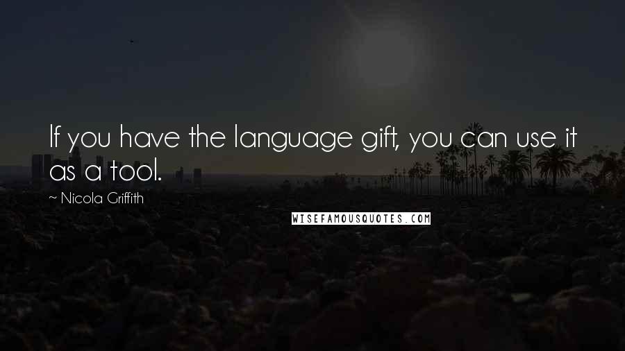 Nicola Griffith Quotes: If you have the language gift, you can use it as a tool.