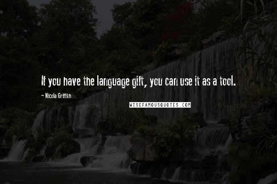 Nicola Griffith Quotes: If you have the language gift, you can use it as a tool.