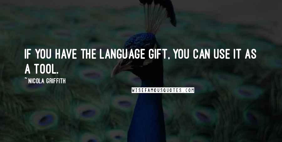 Nicola Griffith Quotes: If you have the language gift, you can use it as a tool.
