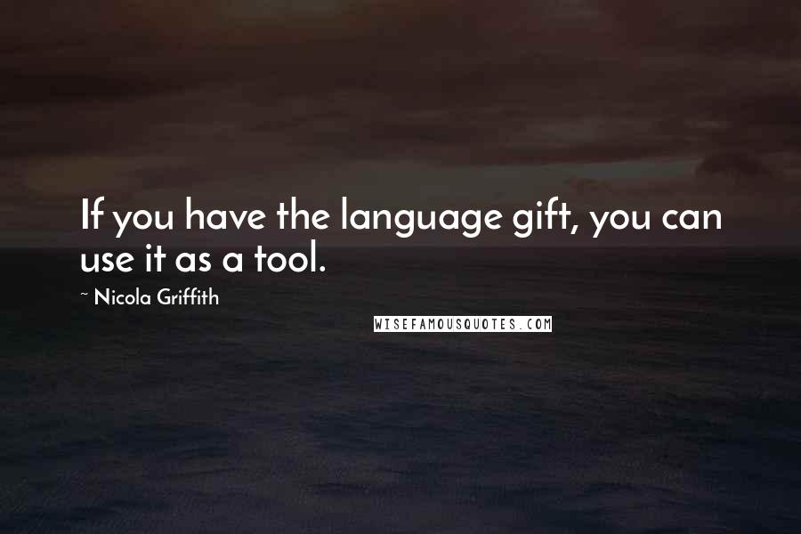 Nicola Griffith Quotes: If you have the language gift, you can use it as a tool.