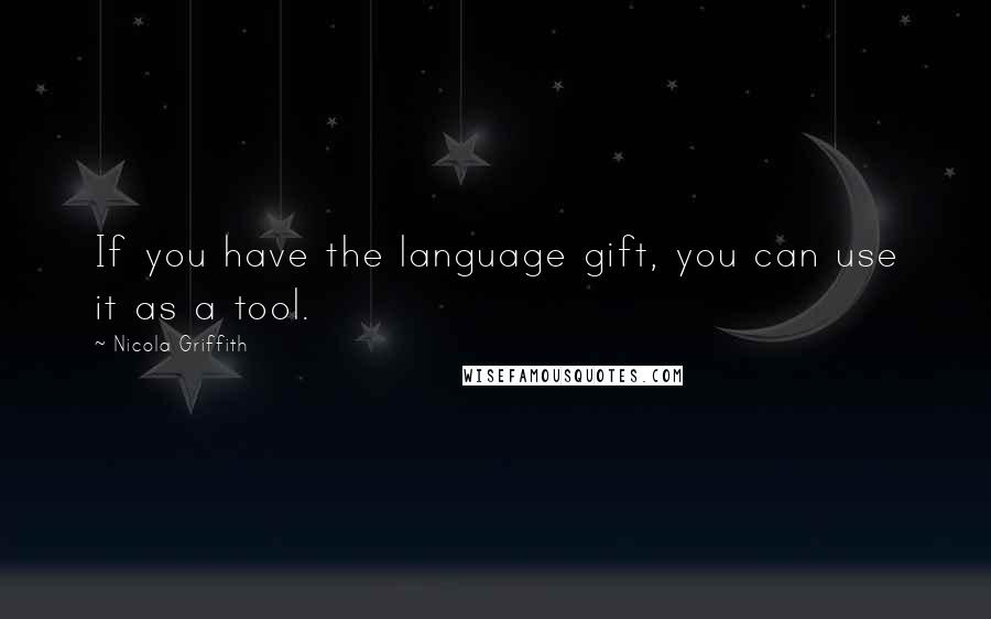 Nicola Griffith Quotes: If you have the language gift, you can use it as a tool.