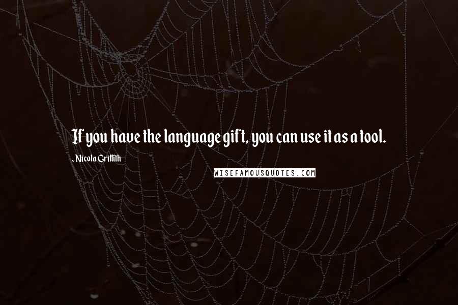 Nicola Griffith Quotes: If you have the language gift, you can use it as a tool.