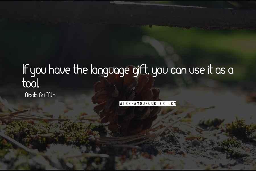 Nicola Griffith Quotes: If you have the language gift, you can use it as a tool.