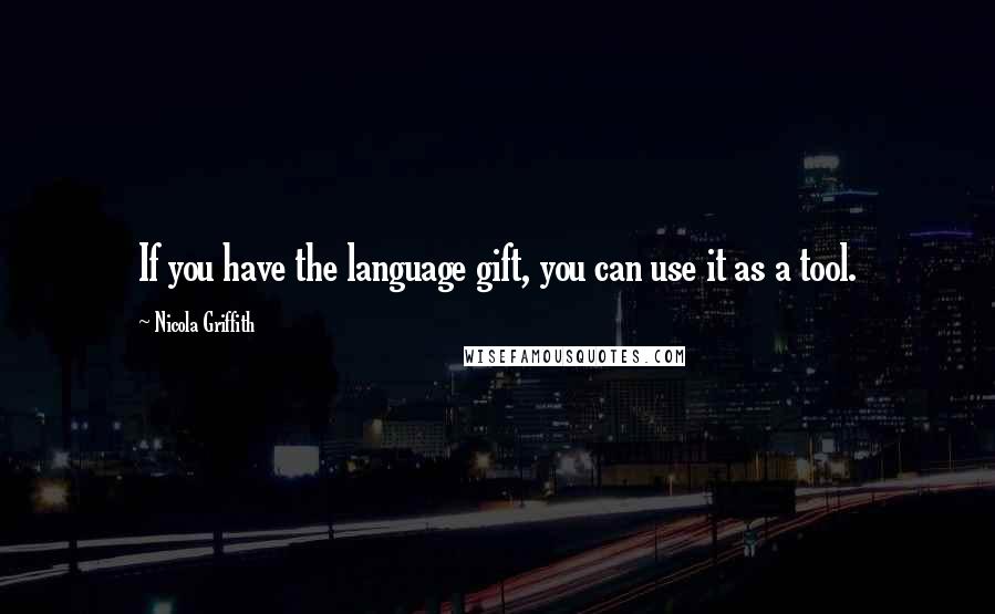 Nicola Griffith Quotes: If you have the language gift, you can use it as a tool.