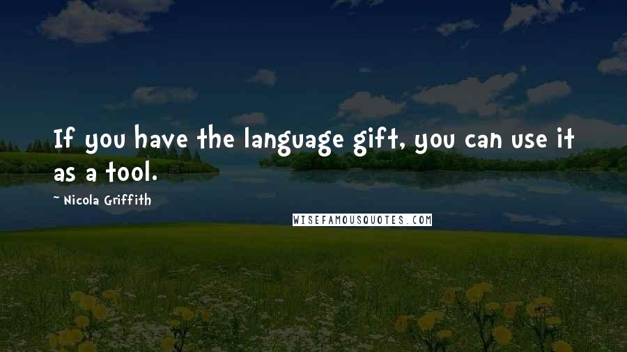 Nicola Griffith Quotes: If you have the language gift, you can use it as a tool.