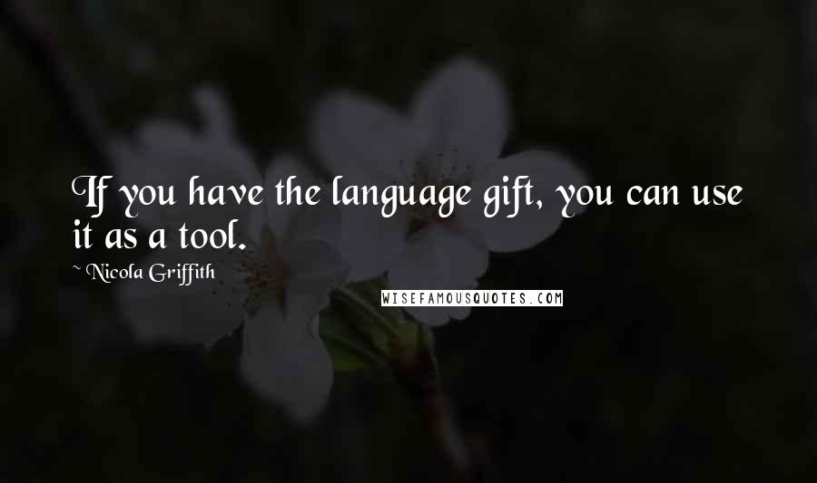Nicola Griffith Quotes: If you have the language gift, you can use it as a tool.