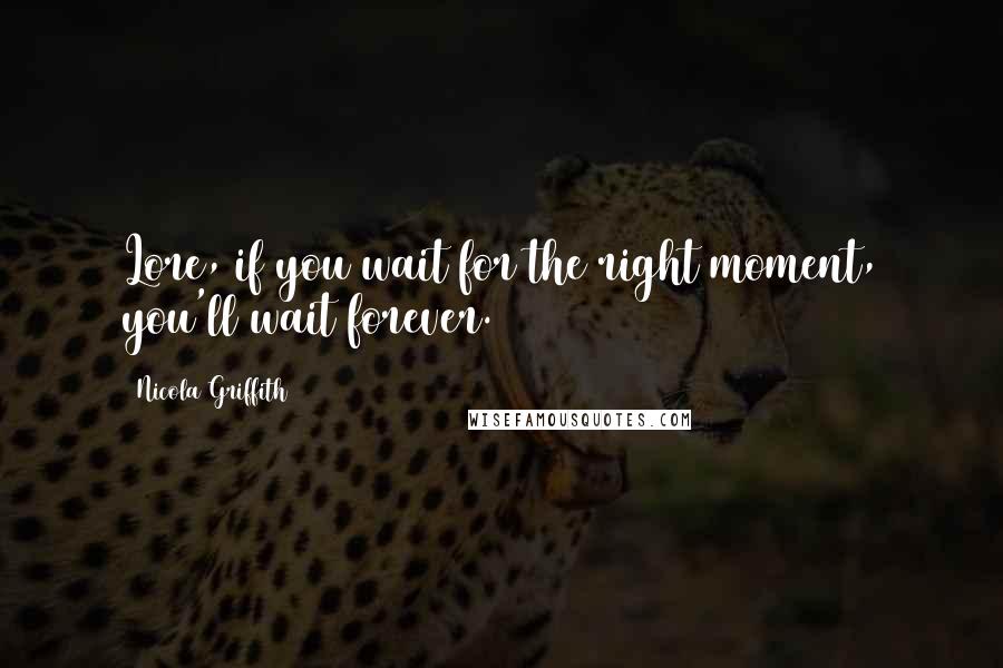 Nicola Griffith Quotes: Lore, if you wait for the right moment, you'll wait forever.