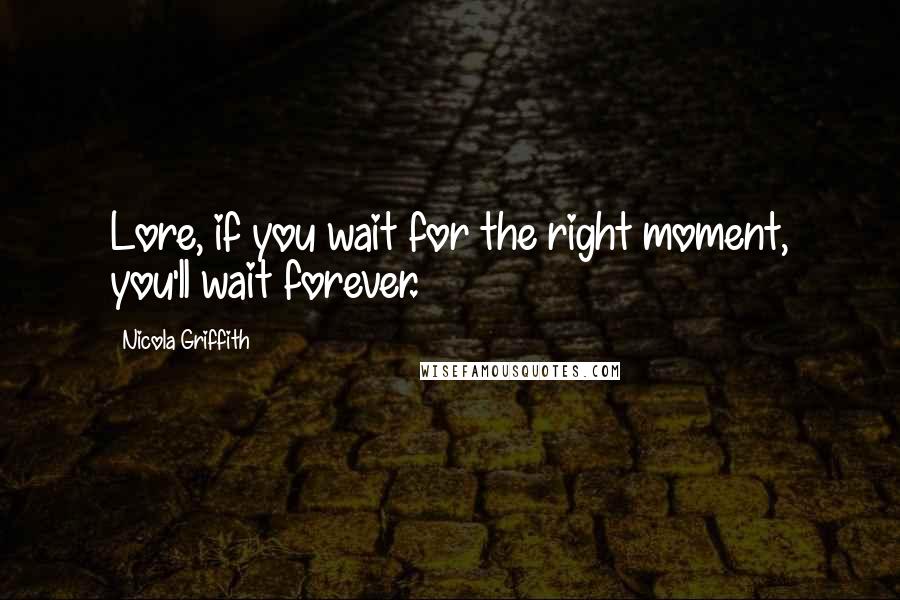 Nicola Griffith Quotes: Lore, if you wait for the right moment, you'll wait forever.