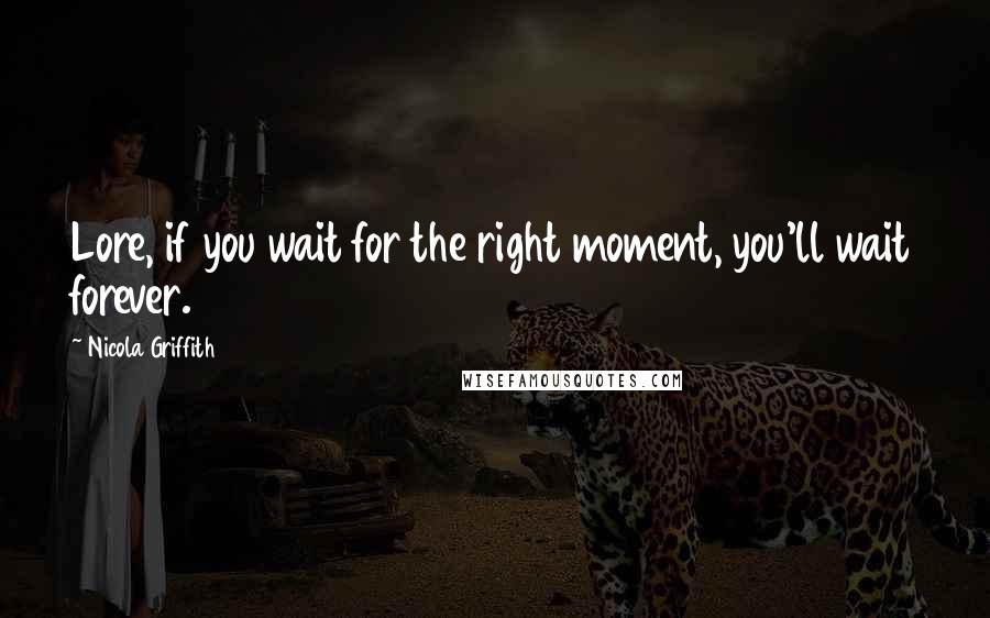 Nicola Griffith Quotes: Lore, if you wait for the right moment, you'll wait forever.