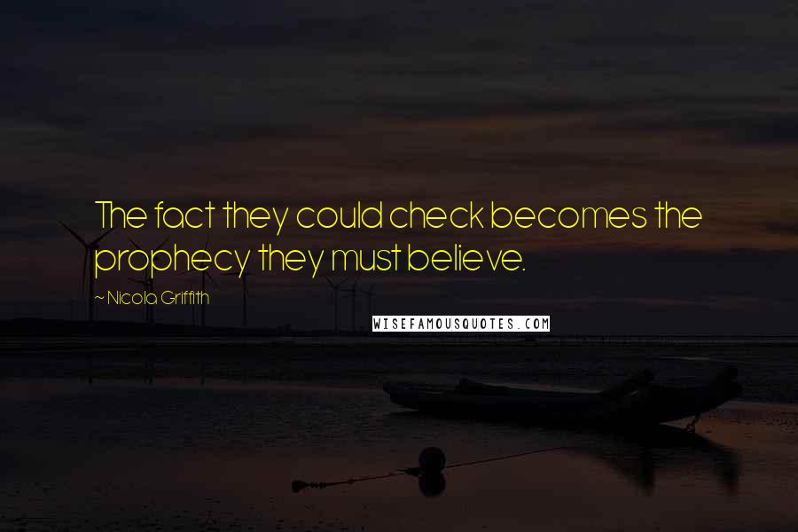 Nicola Griffith Quotes: The fact they could check becomes the prophecy they must believe.