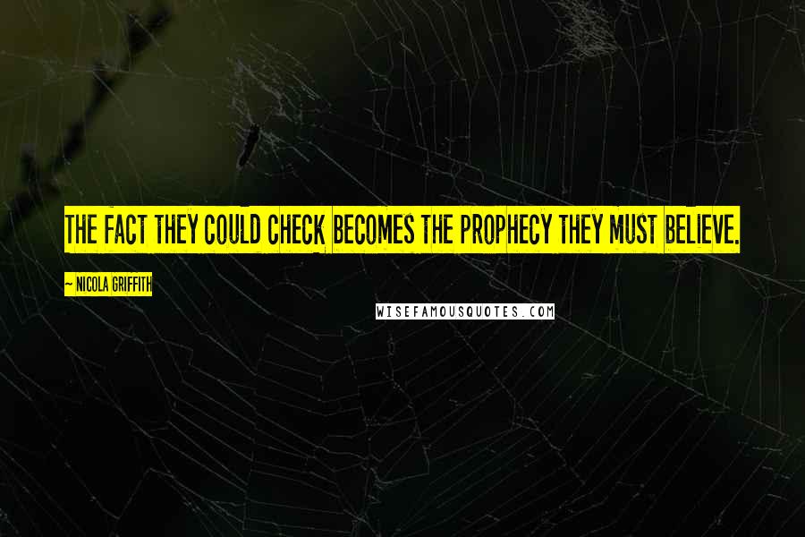 Nicola Griffith Quotes: The fact they could check becomes the prophecy they must believe.