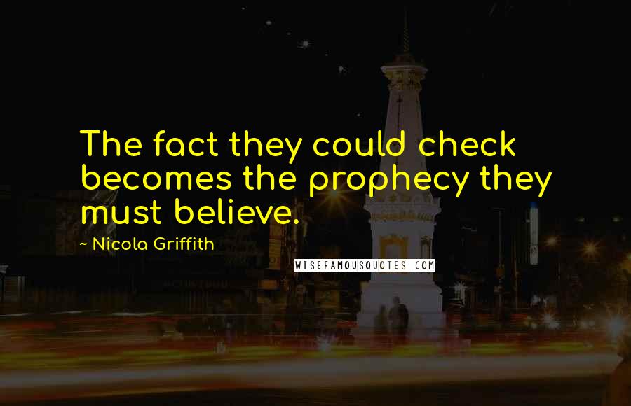 Nicola Griffith Quotes: The fact they could check becomes the prophecy they must believe.