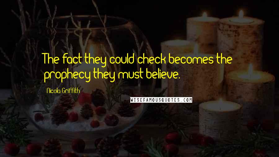 Nicola Griffith Quotes: The fact they could check becomes the prophecy they must believe.