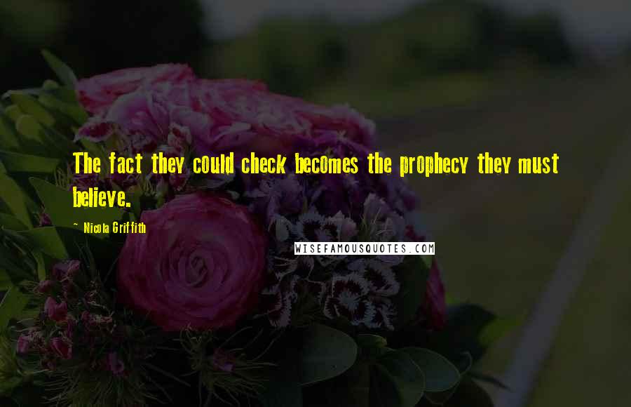 Nicola Griffith Quotes: The fact they could check becomes the prophecy they must believe.