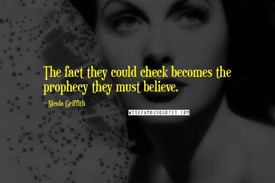 Nicola Griffith Quotes: The fact they could check becomes the prophecy they must believe.