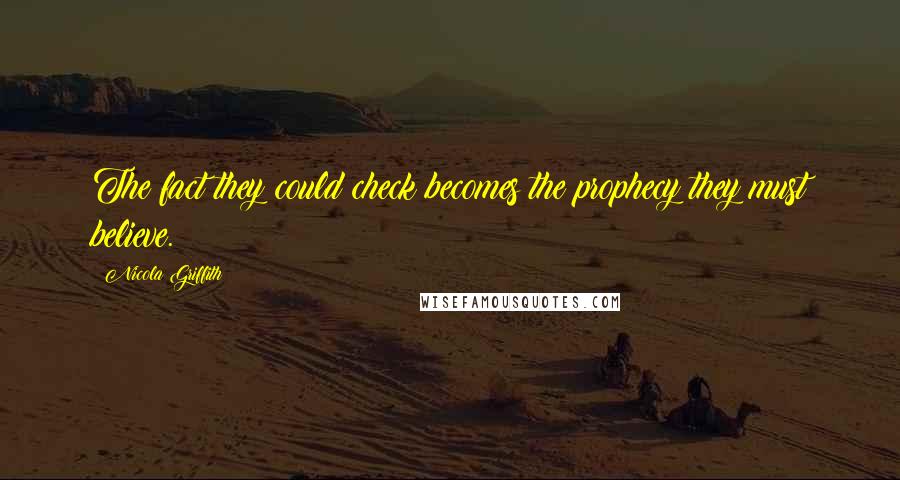 Nicola Griffith Quotes: The fact they could check becomes the prophecy they must believe.
