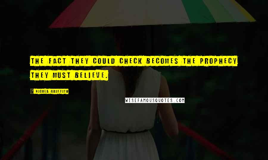 Nicola Griffith Quotes: The fact they could check becomes the prophecy they must believe.