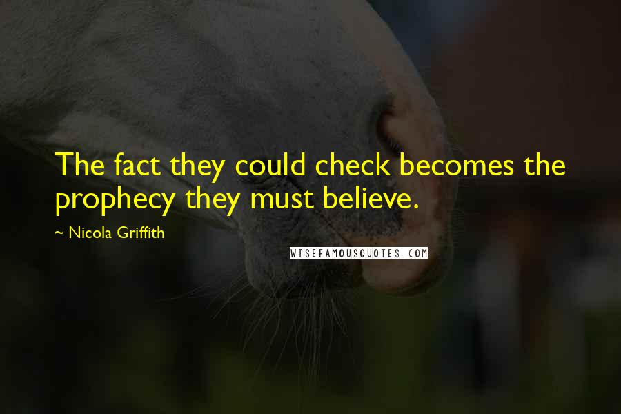 Nicola Griffith Quotes: The fact they could check becomes the prophecy they must believe.