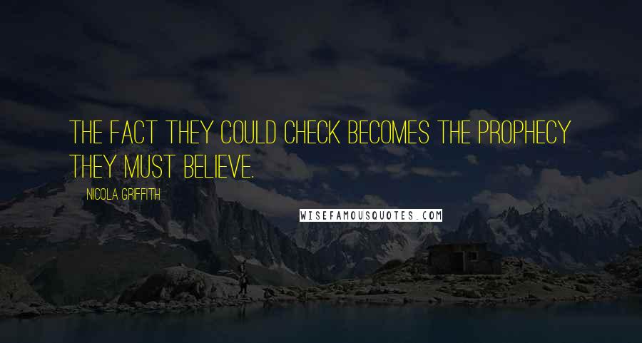 Nicola Griffith Quotes: The fact they could check becomes the prophecy they must believe.