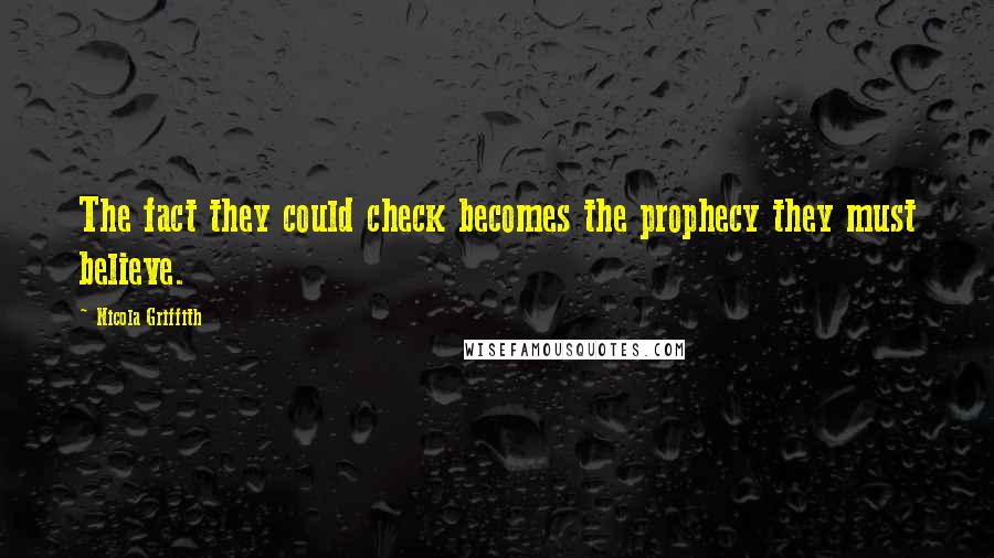 Nicola Griffith Quotes: The fact they could check becomes the prophecy they must believe.