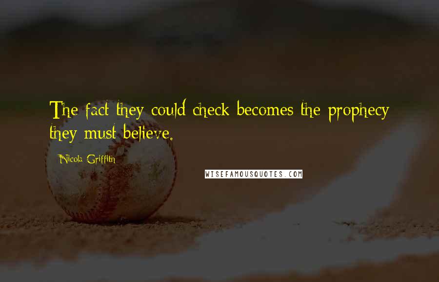 Nicola Griffith Quotes: The fact they could check becomes the prophecy they must believe.