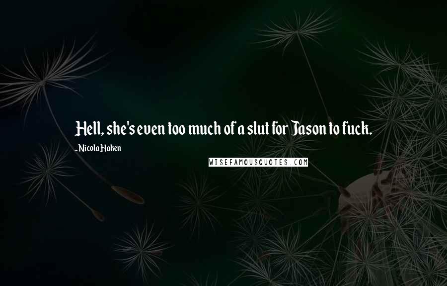 Nicola Haken Quotes: Hell, she's even too much of a slut for Jason to fuck.