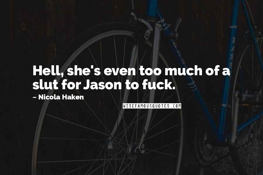 Nicola Haken Quotes: Hell, she's even too much of a slut for Jason to fuck.