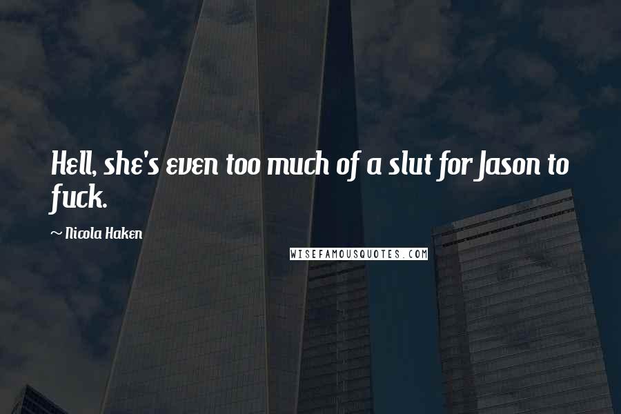 Nicola Haken Quotes: Hell, she's even too much of a slut for Jason to fuck.