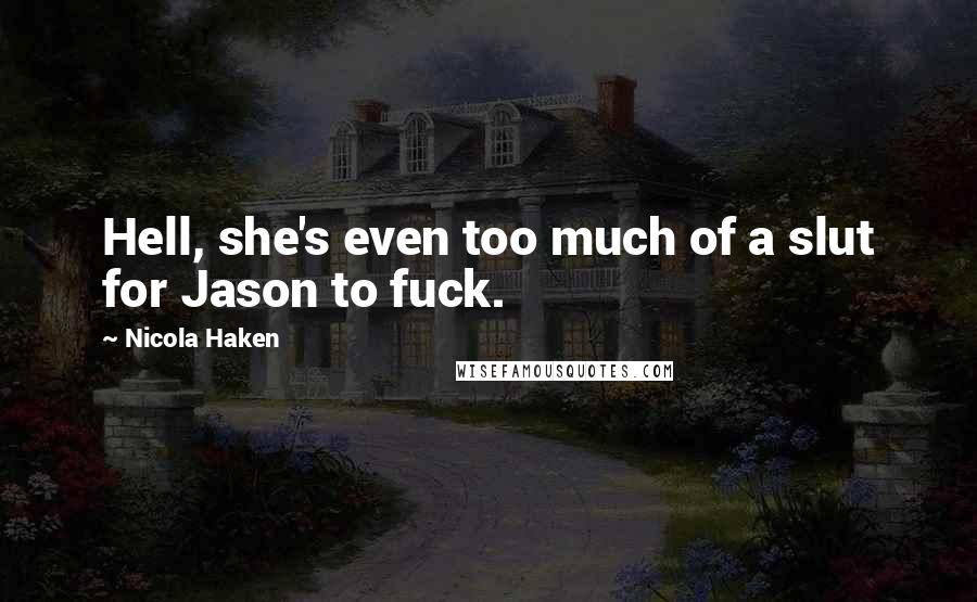 Nicola Haken Quotes: Hell, she's even too much of a slut for Jason to fuck.